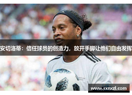 安切洛蒂：信任球员的创造力，放开手脚让他们自由发挥