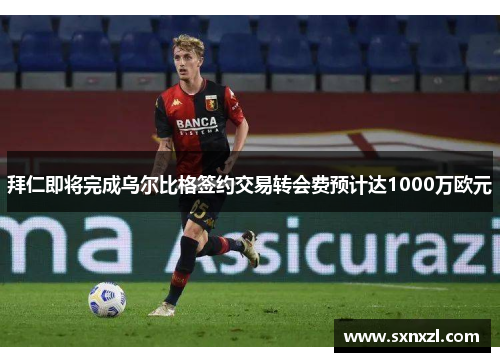 拜仁即将完成乌尔比格签约交易转会费预计达1000万欧元