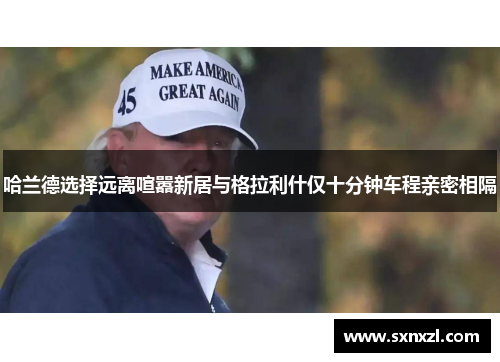 哈兰德选择远离喧嚣新居与格拉利什仅十分钟车程亲密相隔