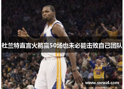 杜兰特直言火箭赢50场也未必能击败自己团队