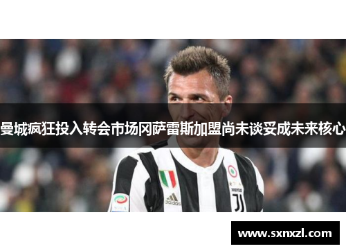 曼城疯狂投入转会市场冈萨雷斯加盟尚未谈妥成未来核心