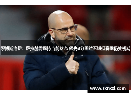 索博斯洛伊：萨拉赫需保持当前状态 领先8分固然不错但赛季仍处初期