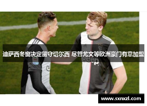 迪萨西冬窗决定留守切尔西 尽管尤文等欧洲豪门有意加盟