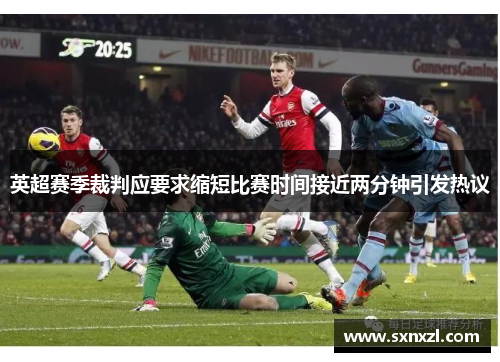 英超赛季裁判应要求缩短比赛时间接近两分钟引发热议